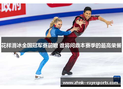 花样滑冰全国冠军赛前瞻 谁将问鼎本赛季的最高荣誉