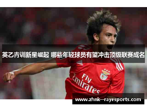 英乙青训新星崛起 哪些年轻球员有望冲击顶级联赛成名