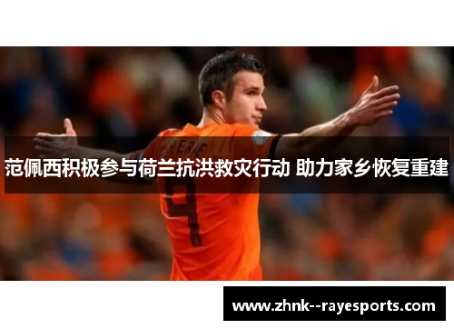 范佩西积极参与荷兰抗洪救灾行动 助力家乡恢复重建