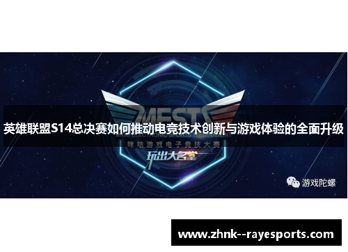 英雄联盟S14总决赛如何推动电竞技术创新与游戏体验的全面升级