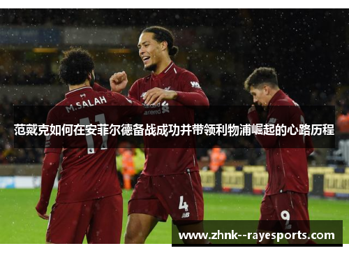 范戴克如何在安菲尔德备战成功并带领利物浦崛起的心路历程