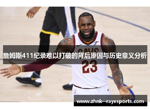 詹姆斯411纪录难以打破的背后原因与历史意义分析