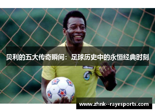 贝利的五大传奇瞬间：足球历史中的永恒经典时刻