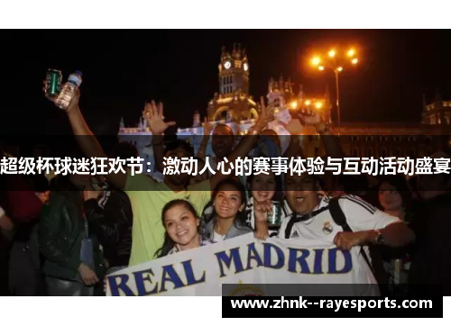 超级杯球迷狂欢节:激动人心的赛事体验与互动活动盛宴 超级杯球迷狂欢节:激动人心的赛事体验与互动活动盛宴