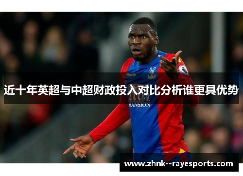 近十年英超与中超财政投入对比分析谁更具优势 近十年英超与中超财政投入对比分析谁更具优势