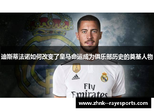 迪斯蒂法诺如何改变了皇马命运成为俱乐部历史的奠基人物 迪斯蒂法诺如何改变了皇马命运成为俱乐部历史的奠基人物