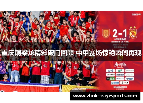 重庆铜梁龙精彩破门回顾 中甲赛场惊艳瞬间再现