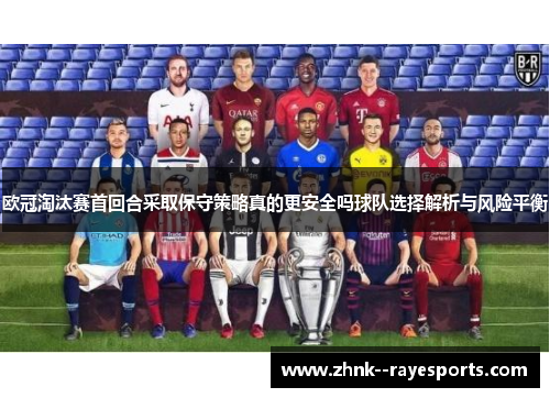 欧冠淘汰赛首回合采取保守策略真的更安全吗球队选择解析与风险平衡