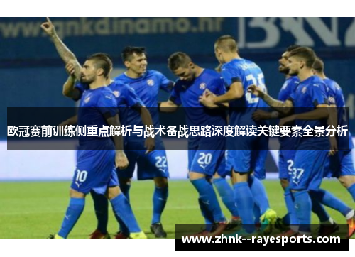 欧冠赛前训练侧重点解析与战术备战思路深度解读关键要素全景分析