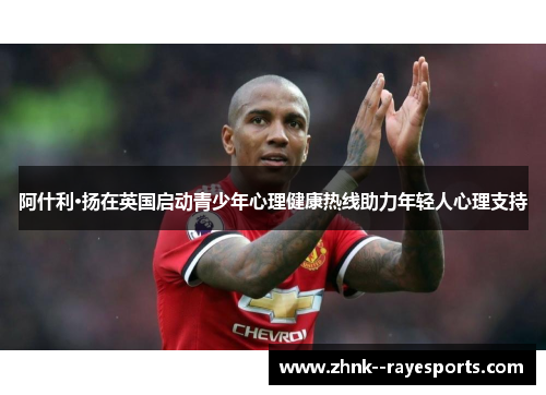 阿什利·扬在英国启动青少年心理健康热线助力年轻人心理支持