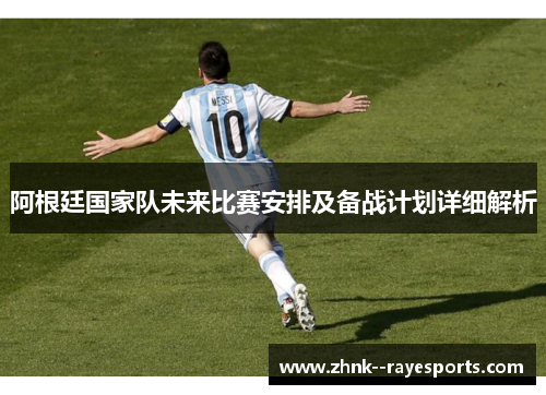 阿根廷国家队未来比赛安排及备战计划详细解析