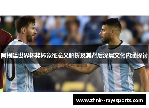 阿根廷世界杯奖杯象征意义解析及其背后深层文化内涵探讨