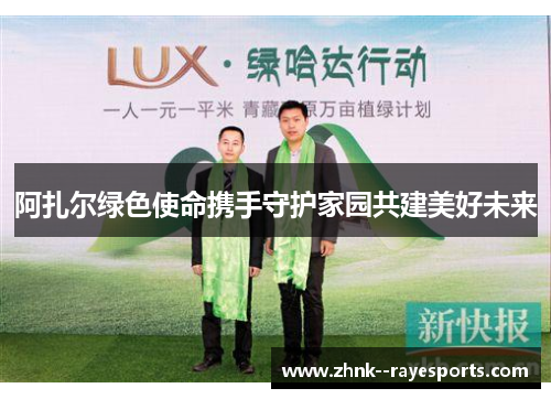 阿扎尔绿色使命携手守护家园共建美好未来