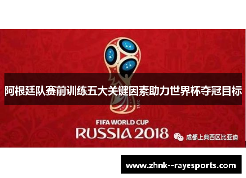 阿根廷队赛前训练五大关键因素助力世界杯夺冠目标 阿根廷队赛前训练五大关键因素助力世界杯夺冠目标