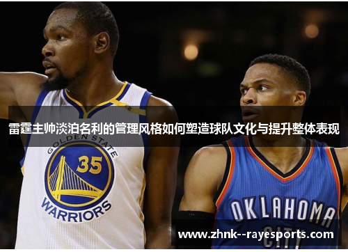 雷霆主帅淡泊名利的管理风格如何塑造球队文化与提升整体表现