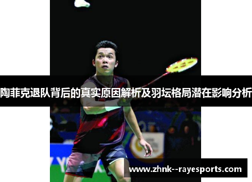 陶菲克退队背后的真实原因解析及羽坛格局潜在影响分析