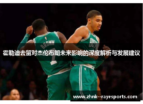 霍勒迪去留对杰伦布朗未来影响的深度解析与发展建议