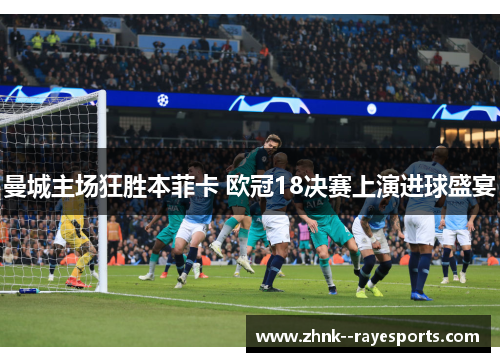 曼城主场狂胜本菲卡 欧冠18决赛上演进球盛宴