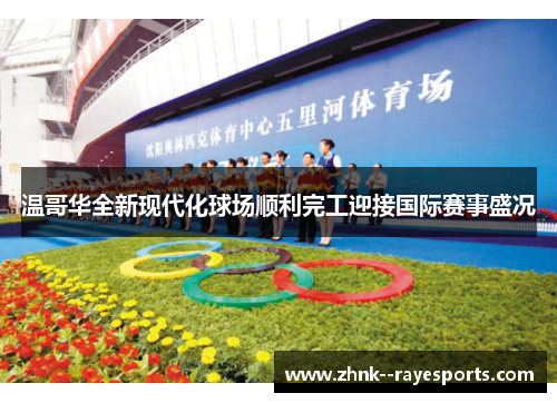 温哥华全新现代化球场顺利完工迎接国际赛事盛况 温哥华全新现代化球场顺利完工迎接国际赛事盛况