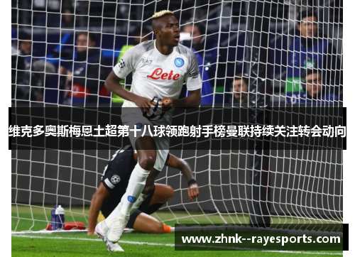 维克多奥斯梅恩土超第十八球领跑射手榜曼联持续关注转会动向 维克多奥斯梅恩土超第十八球领跑射手榜曼联持续关注转会动向