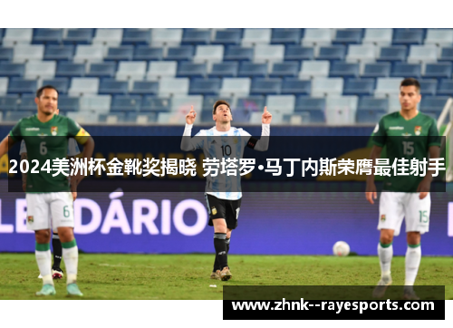 2024美洲杯金靴奖揭晓 劳塔罗·马丁内斯荣膺最佳射手 2024美洲杯金靴奖揭晓 劳塔罗·马丁内斯荣膺最佳射手