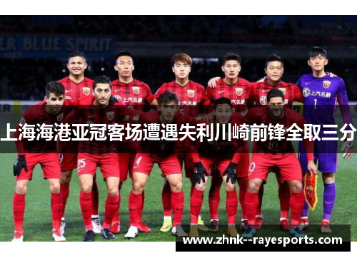 上海海港亚冠客场遭遇失利川崎前锋全取三分 上海海港亚冠客场遭遇失利川崎前锋全取三分