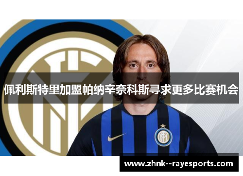 佩利斯特里加盟帕纳辛奈科斯寻求更多比赛机会 佩利斯特里加盟帕纳辛奈科斯寻求更多比赛机会