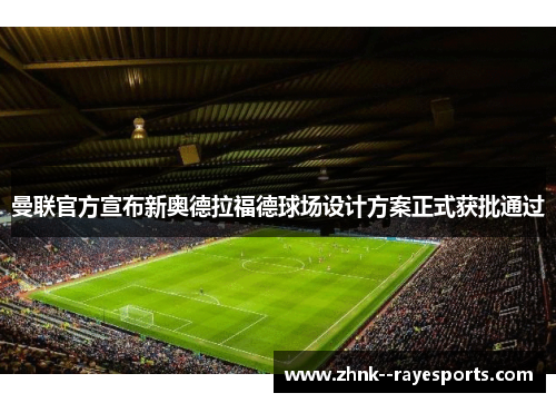 曼联官方宣布新奥德拉福德球场设计方案正式获批通过