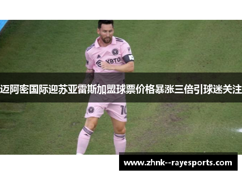 迈阿密国际迎苏亚雷斯加盟球票价格暴涨三倍引球迷关注