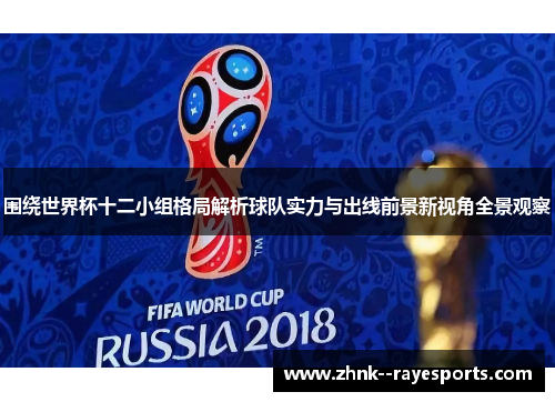 围绕世界杯十二小组格局解析球队实力与出线前景新视角全景观察