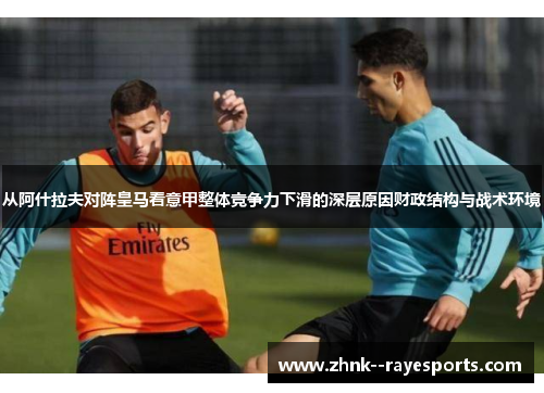 从阿什拉夫对阵皇马看意甲整体竞争力下滑的深层原因财政结构与战术环境 从阿什拉夫对阵皇马看意甲整体竞争力下滑的深层原因财政结构与战术环境