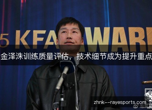 金泽洙训练质量评估，技术细节成为提升重点
