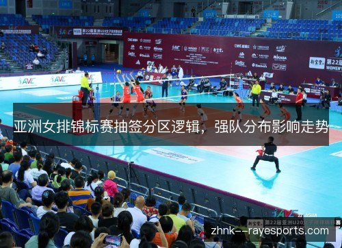 亚洲女排锦标赛抽签分区逻辑，强队分布影响走势